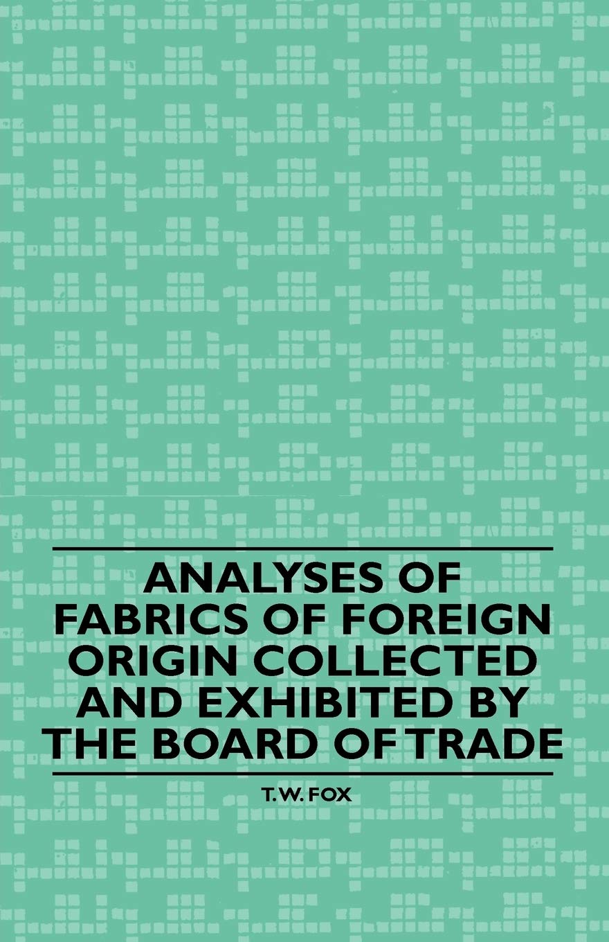 Analyses of Fabrics of Foreign Origin Collected and Exhibited by the Board of Trade Politics & History