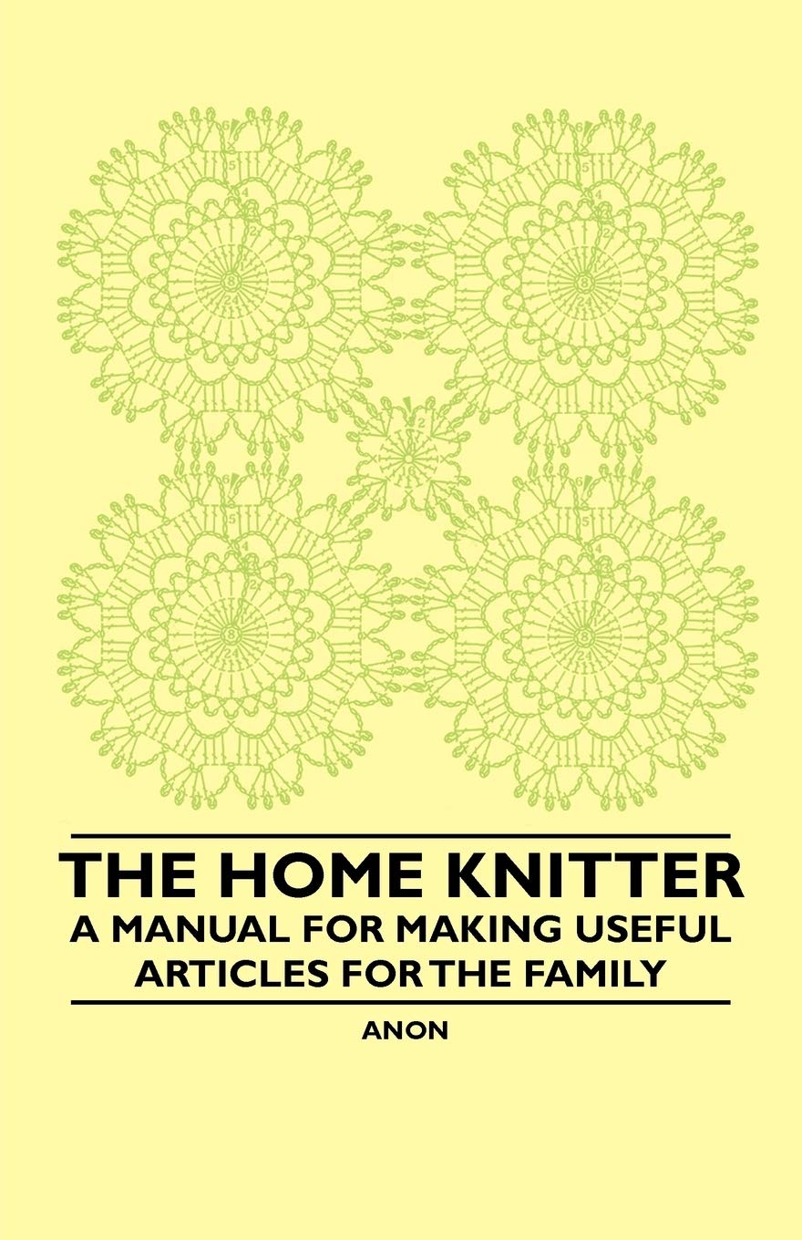 The Home Knitter - A Manual for Making Useful Articles for the Family Hobbies & Crafts