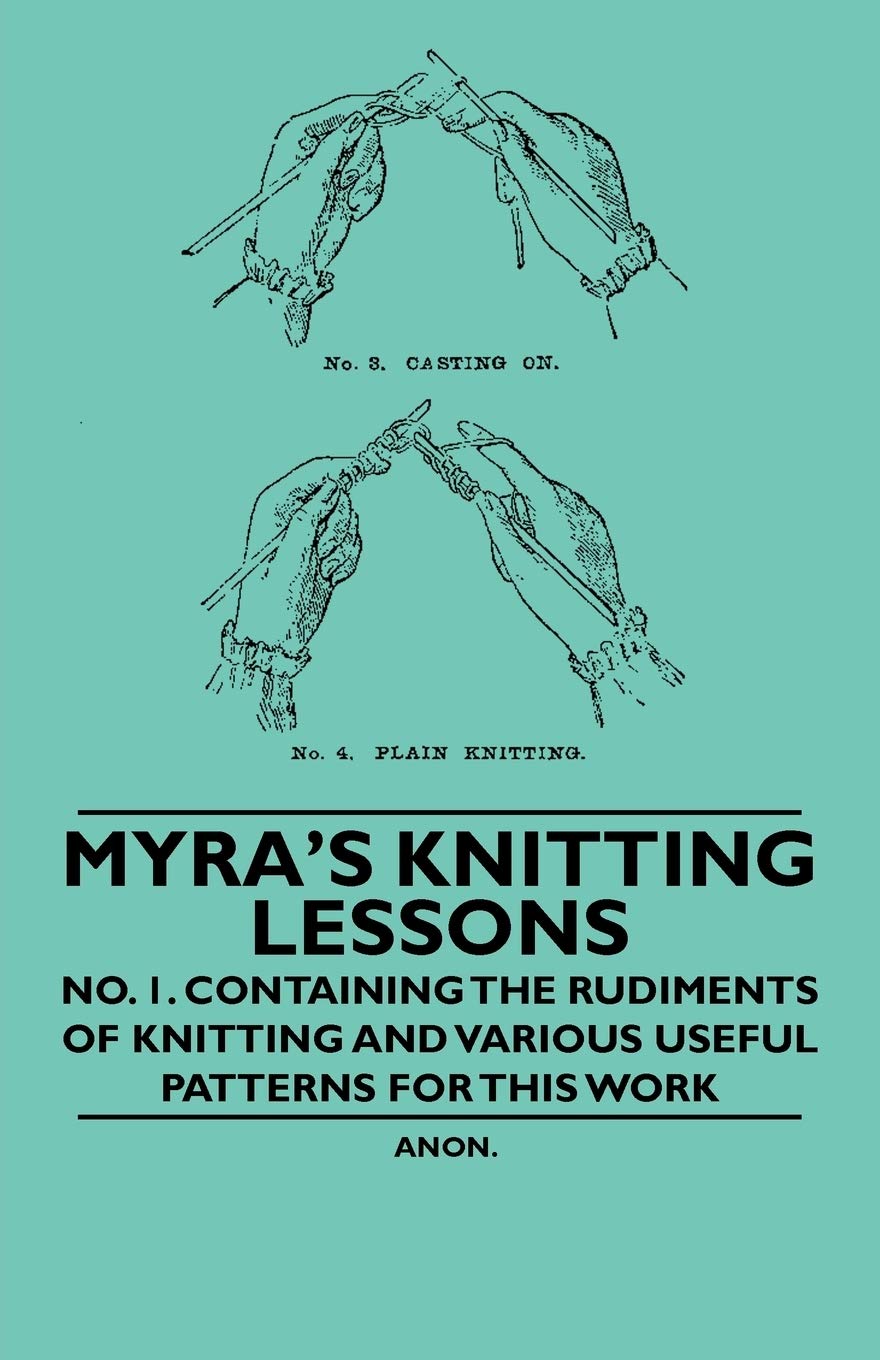 Myra's Knitting Lessons - No. 1. Containing the Rudiments of Knitting and Various Useful Patterns for This Work Hobbies & Crafts