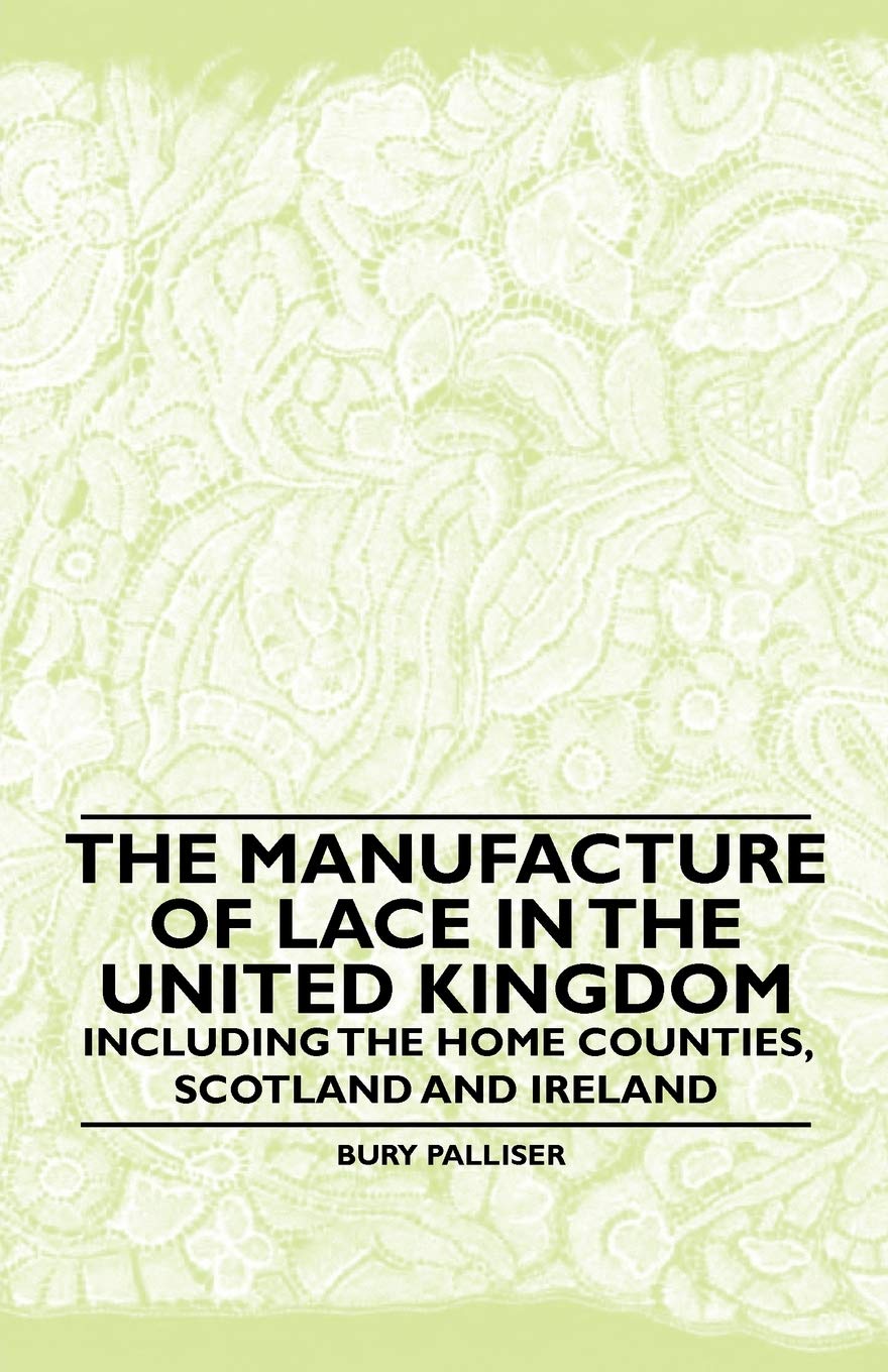 The Manufacture of Lace in the United Kingdom - Including the Home Counties, Scotland and Ireland Hobbies & Crafts