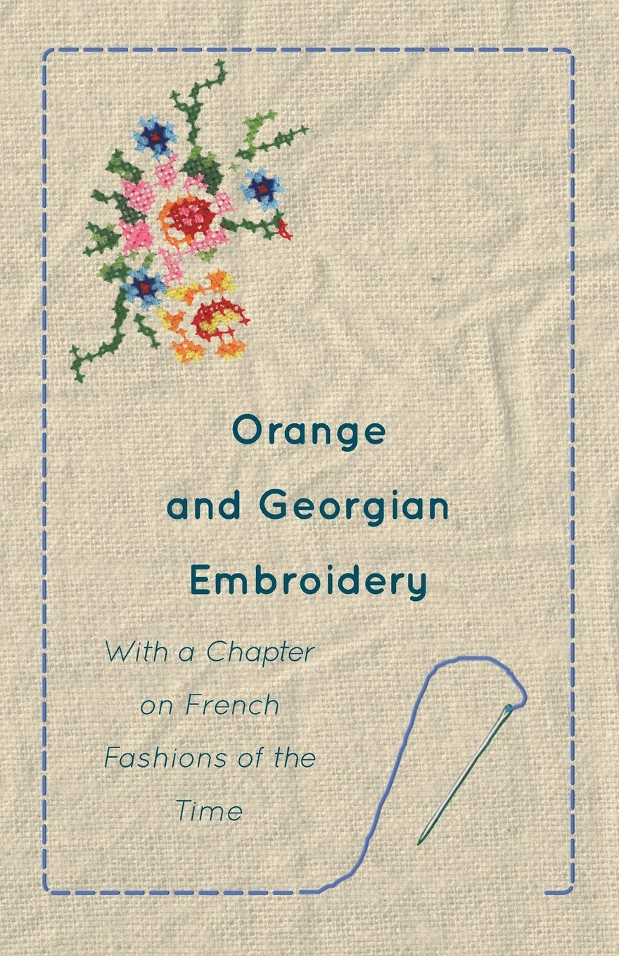 Orange and Georgian Embroidery - With a Chapter on French Fashions of the Time Film, Art & Culture