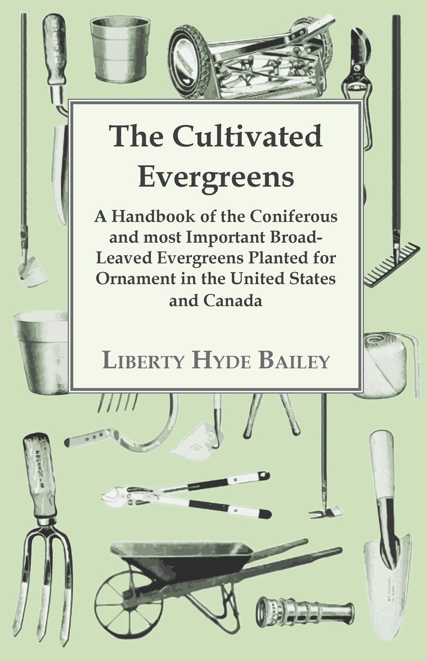 The Cultivated Evergreens - A Handbook of the Coniferous and Most Important Broad-Leaved Evergreens Planted for Ornament in the United States and Canada Mathematics
