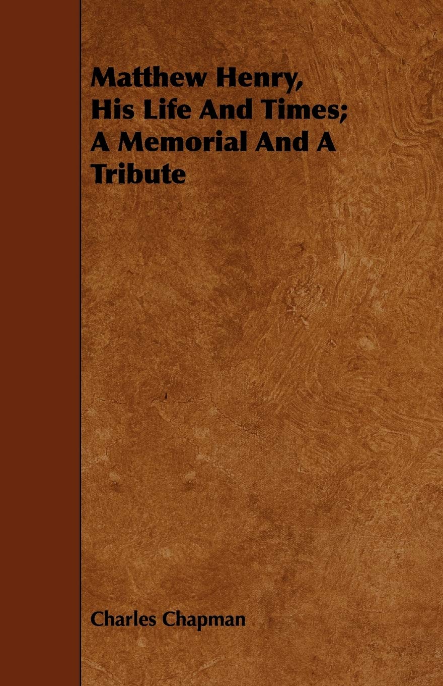 Matthew Henry, His Life and Times; A Memorial and a Tribute Memories
