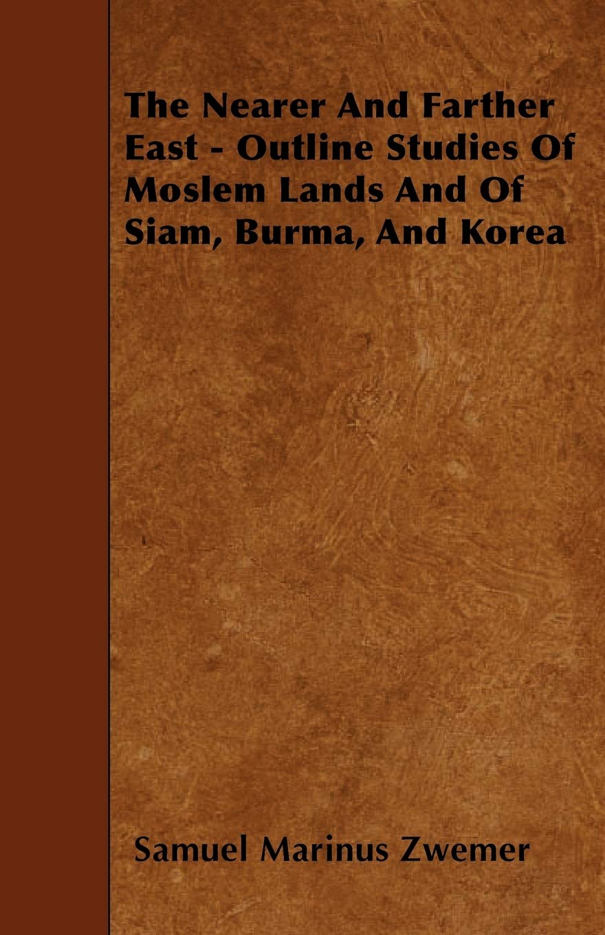 The Nearer and Farther East - Outline Studies of Moslem Lands and of Siam, Burma, and Korea Travel Books