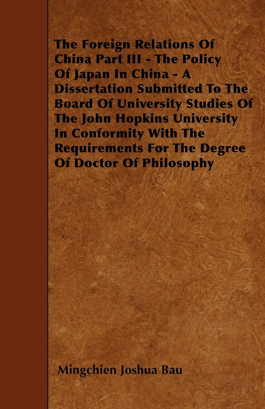 The Foreign Relations of China Part III - The Policy of Japan in China - A Dissertation Submitted to the Board of University Studies of the John Hopki Politics & History
