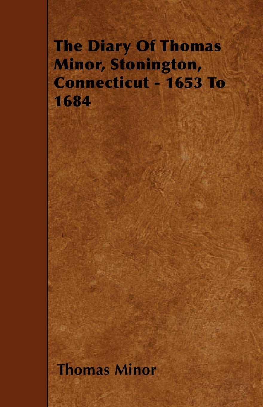 The Diary of Thomas Minor, Stonington, Connecticut - 1653 to 1684 Memories