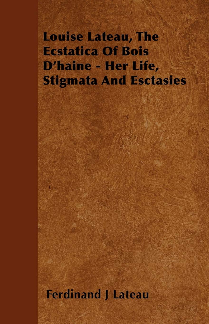 Louise Lateau, the Ecstatica of Bois D'Haine - Her Life, Stigmata and Esctasies Memories