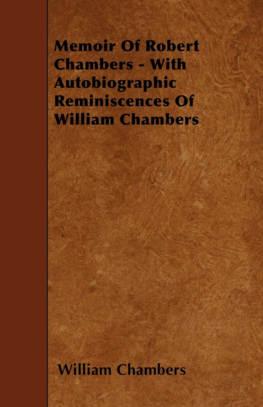 Memoir of Robert Chambers - With Autobiographic Reminiscences of William Chambers Politics & History