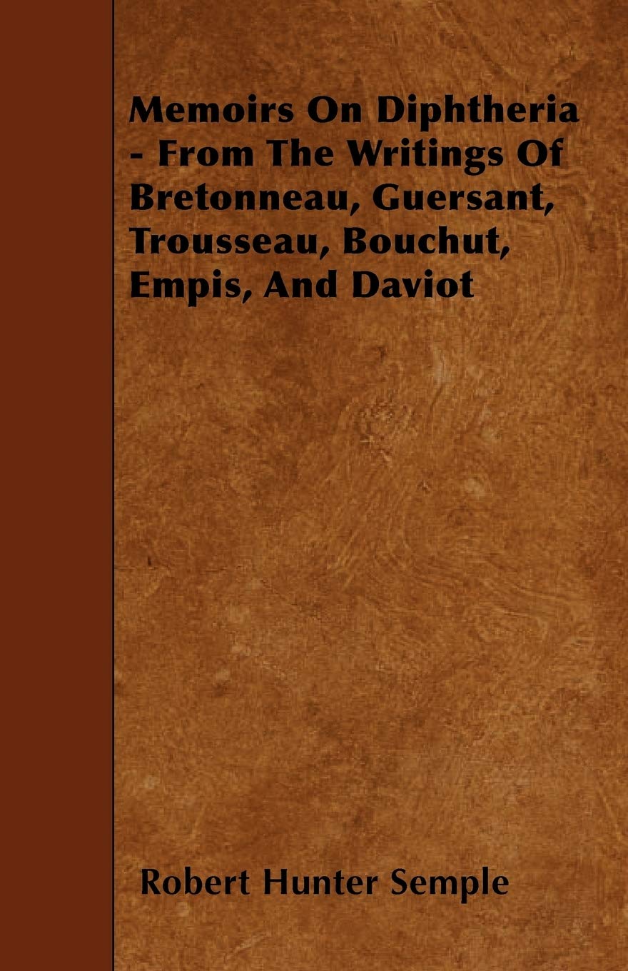 Memoirs on Diphtheria - From the Writings of Bretonneau, Guersant, Trousseau, Bouchut, Empis, and Daviot Medicine
