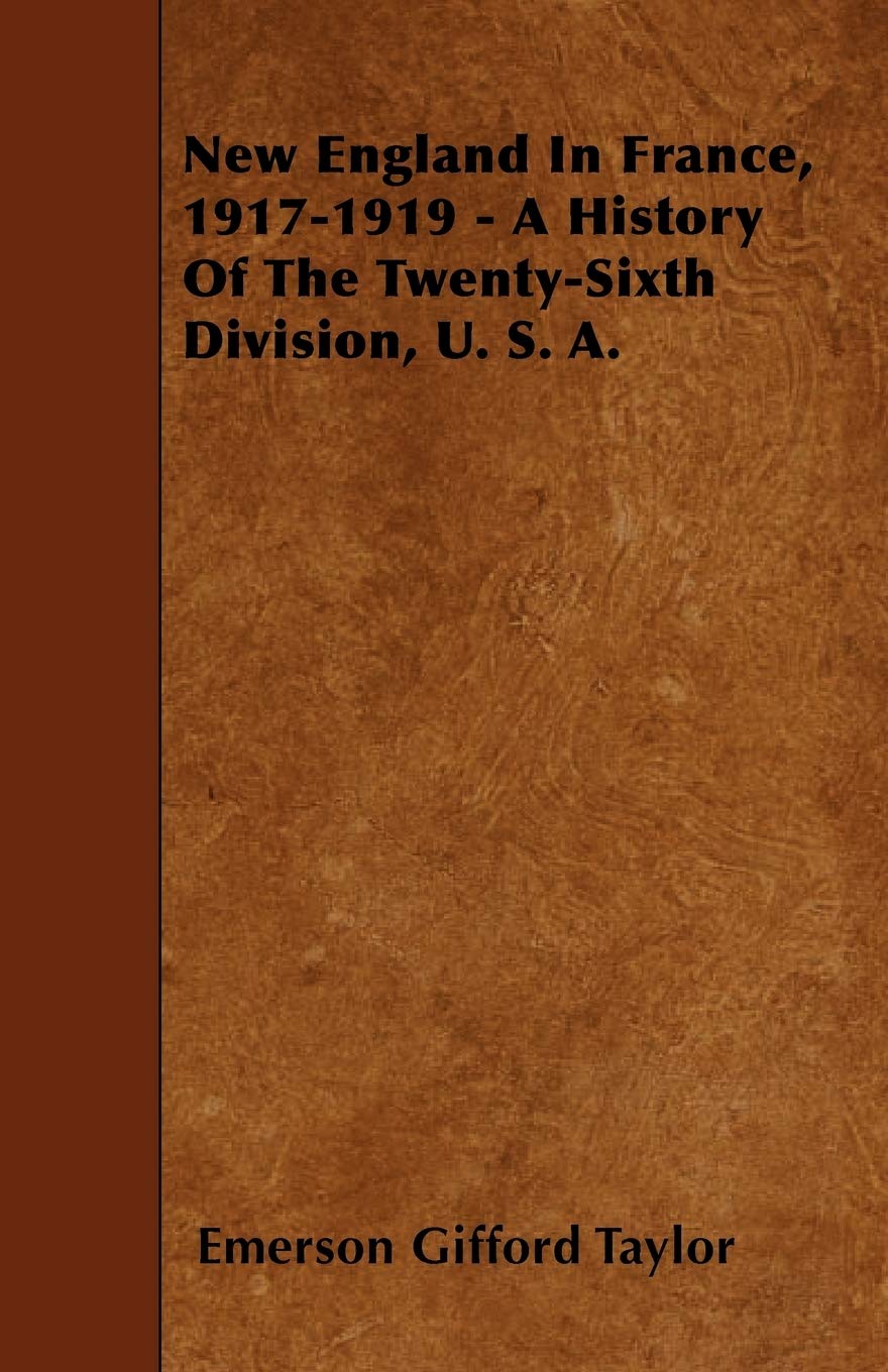 New England in France, 1917-1919 - A History of the Twenty-Sixth Division, U. S. A. Politics & History