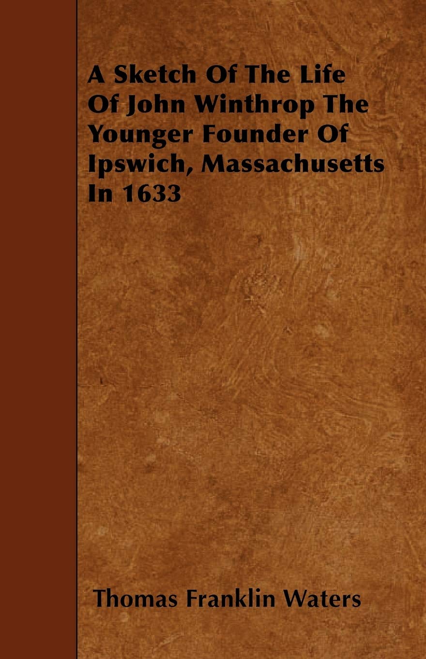 A Sketch of the Life of John Winthrop the Younger Founder of Ipswich, Massachusetts in 1633 Contemporary literature Books