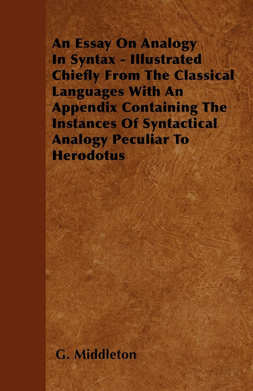 An Essay on Analogy in Syntax - Illustrated Chiefly from the Classical Languages with an Appendix Containing the Instances of Syntactical Analogy Pec Learning & Reference