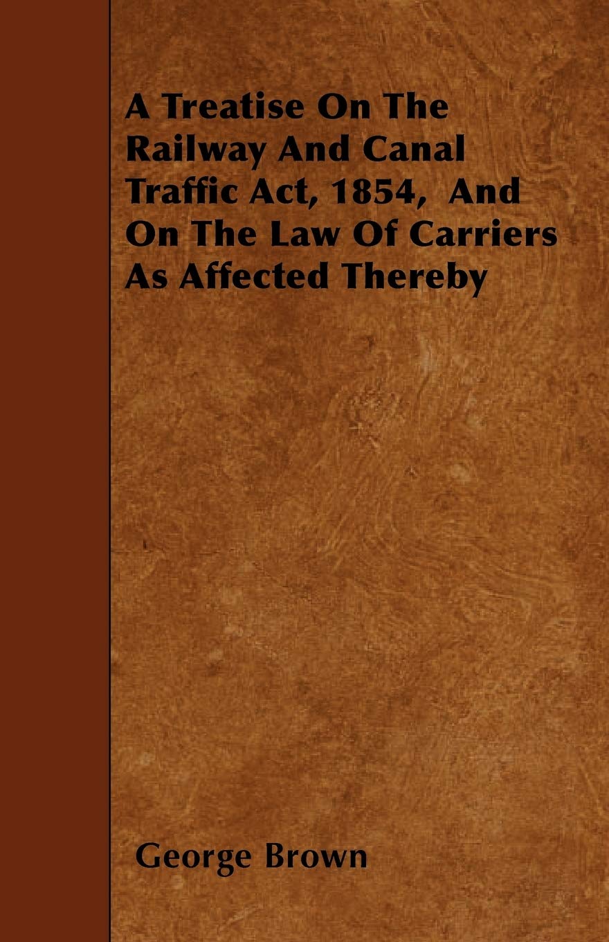 A Treatise on the Railway and Canal Traffic ACT, 1854, and on the Law of Carriers as Affected Thereby Reference Books