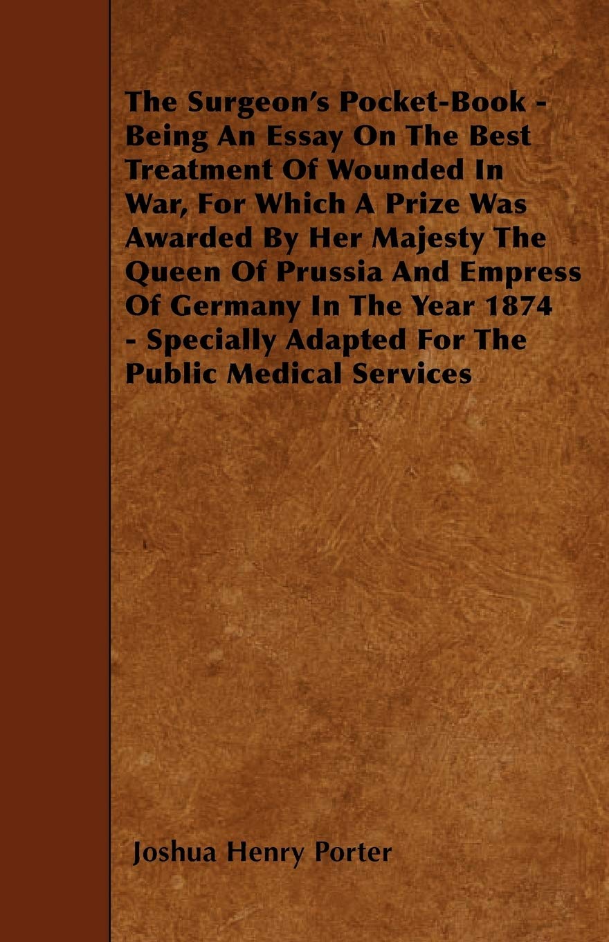 The Surgeon's Pocket-Book - Being an Essay on the Best Treatment of Wounded in War, for Which a Prize Was Awarded by Her Majesty the Queen of Prussia Parents & Children