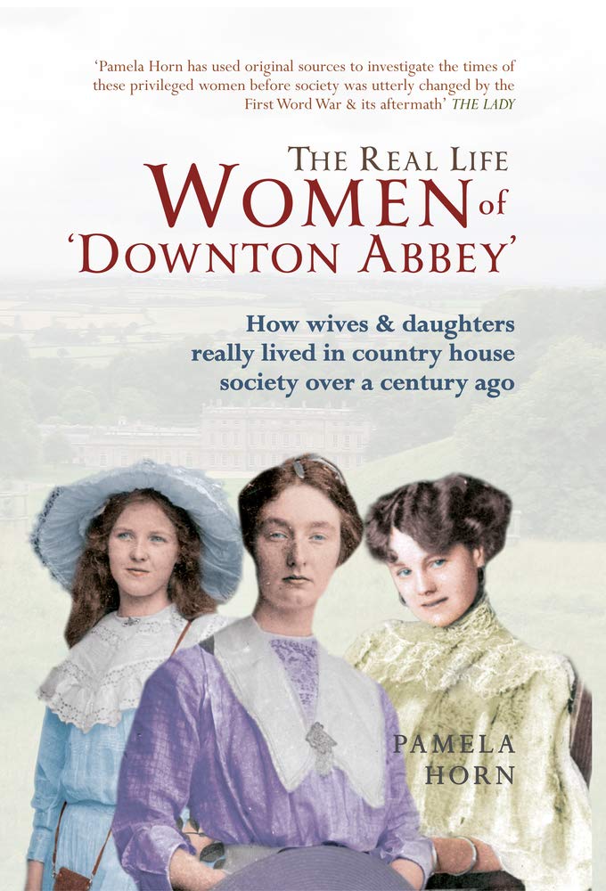 The Real Life Women of Downton Abbey: How Wives & Daughters Really Lived in Country House Society Over a Century Ago Books