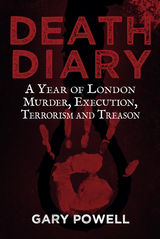 Death Diary: A Year of London Murder, Execution, Terrorism and Treason Crime & Thrillers