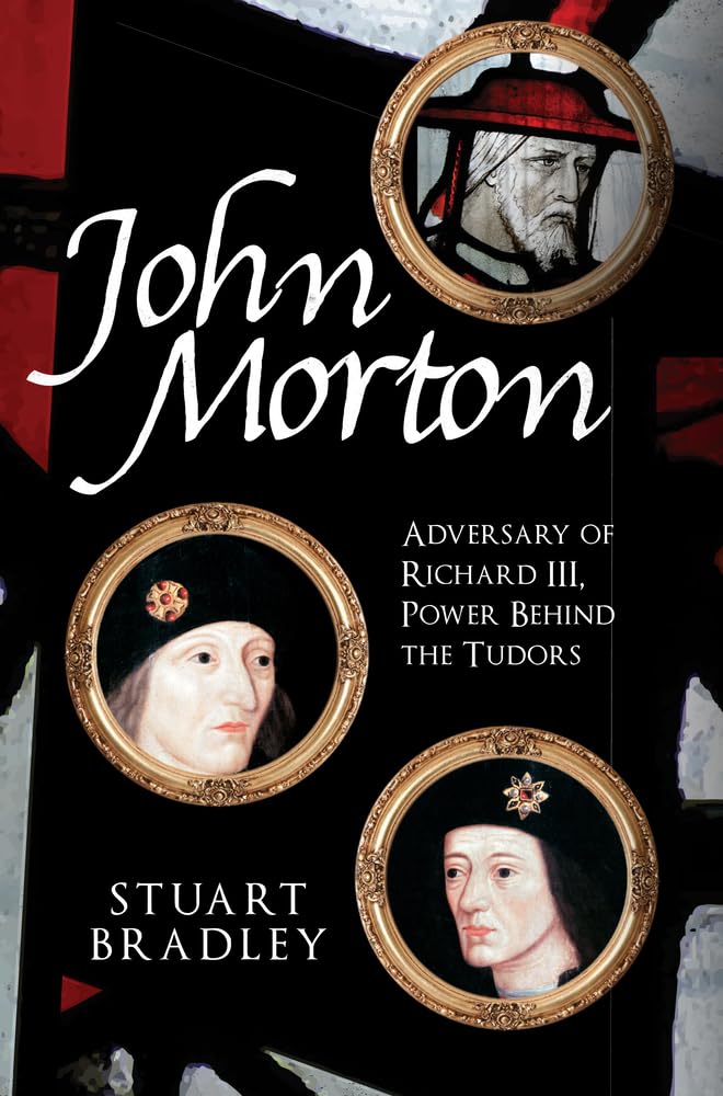John Morton: Adversary of Richard III, Power Behind the Tudors Memories