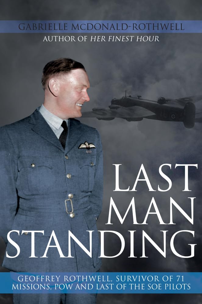 Last Man Standing: Geoffrey Rothwell, Survivor of 71 Missions, POW and Last of the SOE Pilots Memories