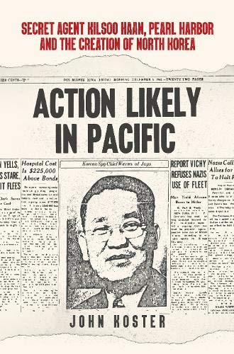 Action Likely in Pacific: Secret Agent Kilsoo Haan, Pearl Harbor and the Creation of North Korea Politics & History