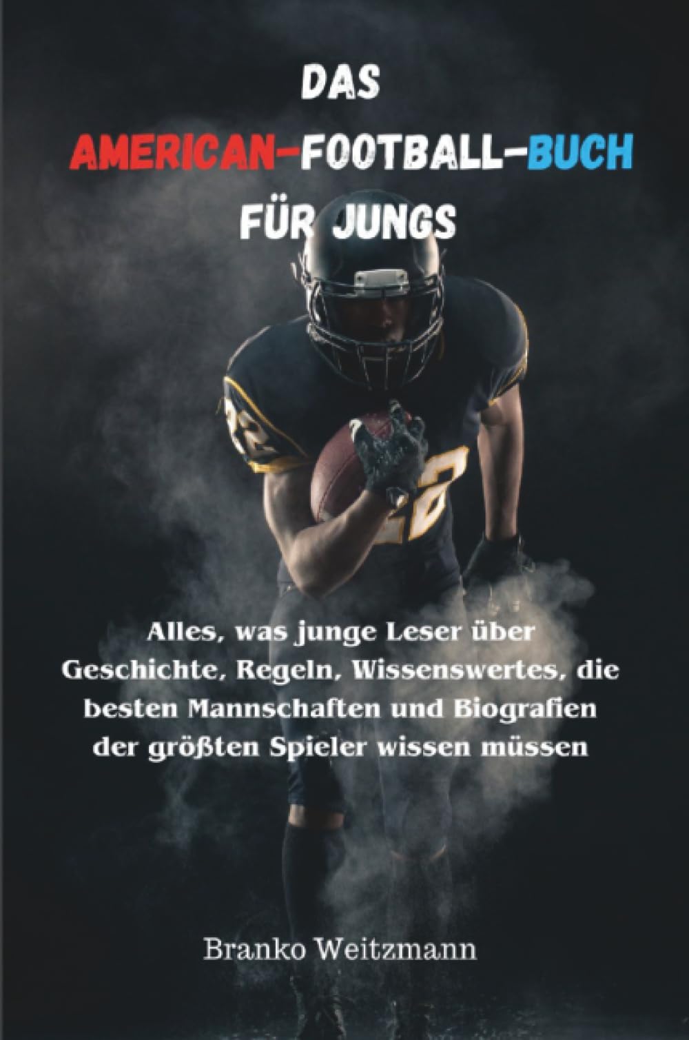 Das American-Football-Buch für Jungs: Alles, was junge Leser über Geschichte, Regeln, Wissenswertes, die besten Mannschaften und Biografien der größten Spieler wissen müssen Leisure & Fun