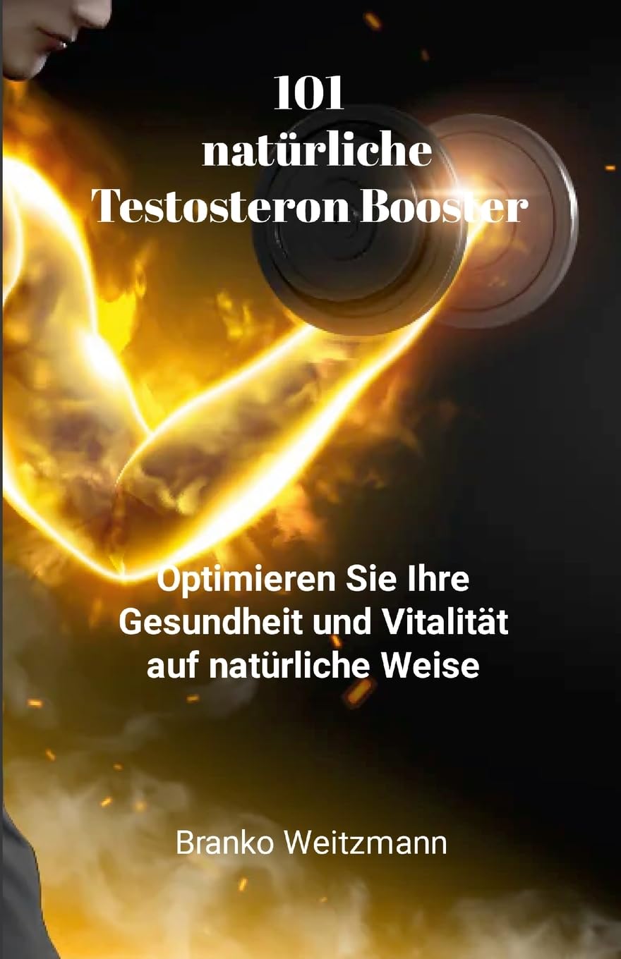 101 natürliche Testosteron Booster: Optimieren Sie Ihre Gesundheit und Vitalität auf natürliche Weise Health, Nutrition & Fitness