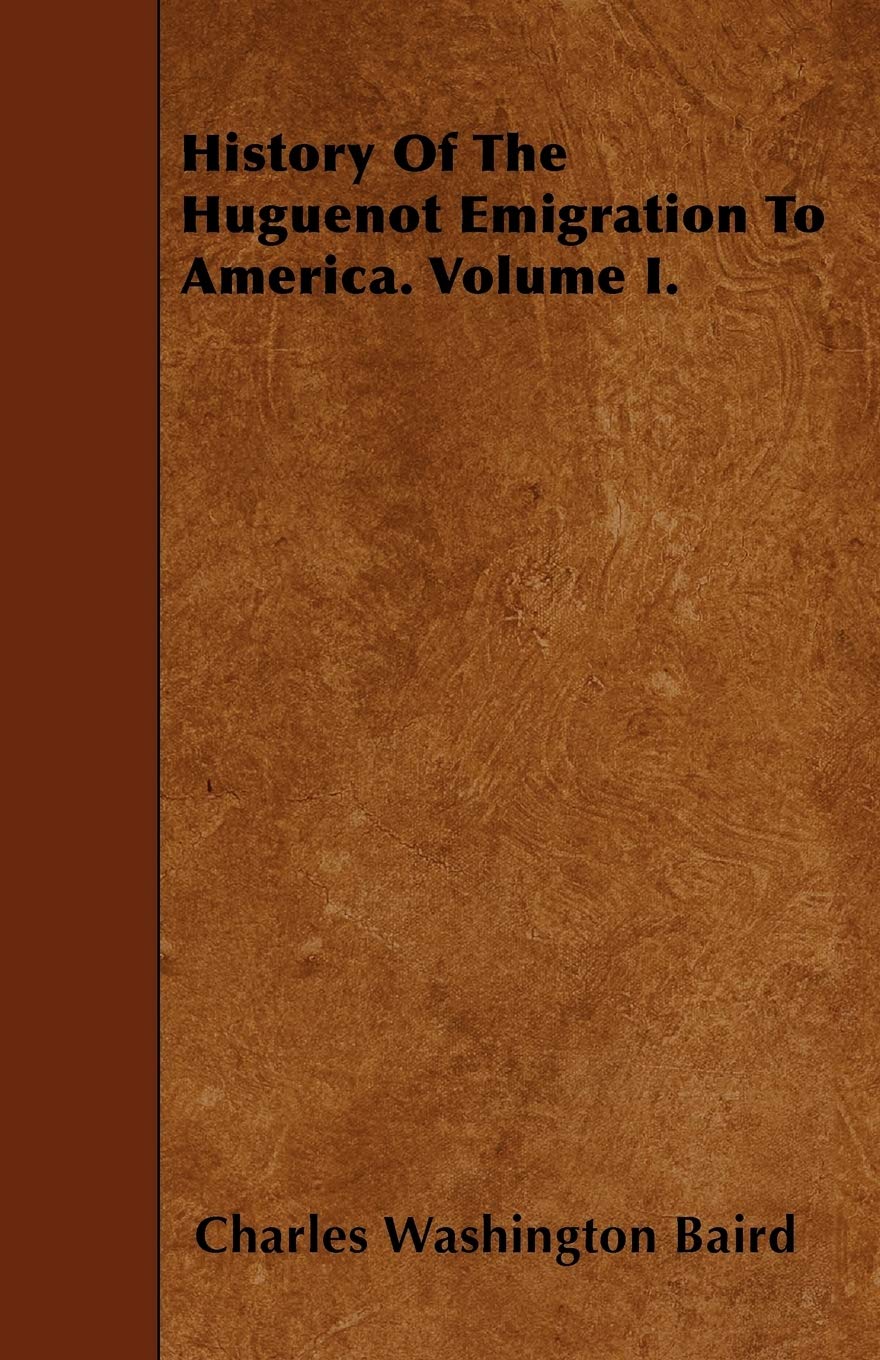History of the Huguenot Emigration to America. Volume I. Politics & History