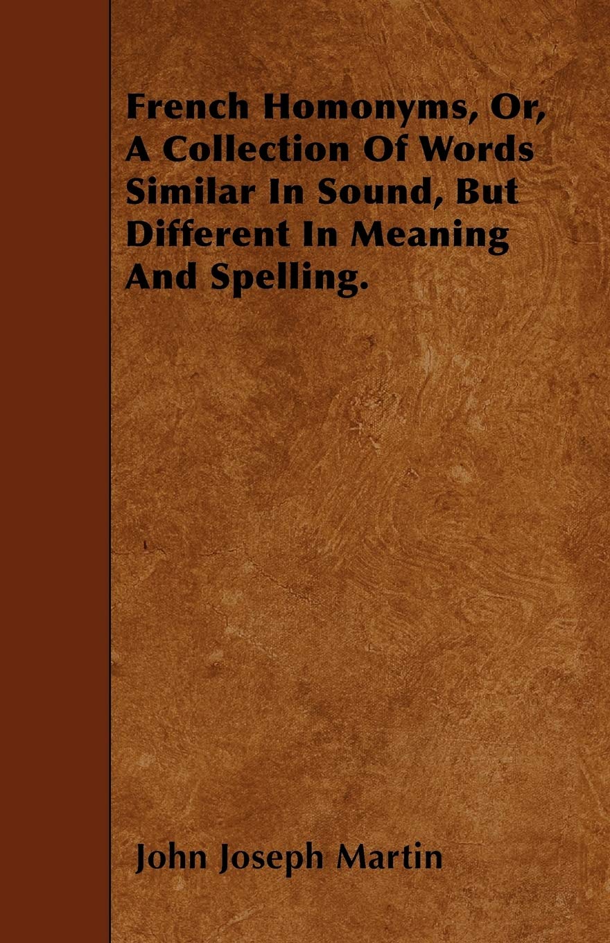French Homonyms, Or, A Collection Of Words Similar In Sound, But Different In Meaning And Spelling. Books