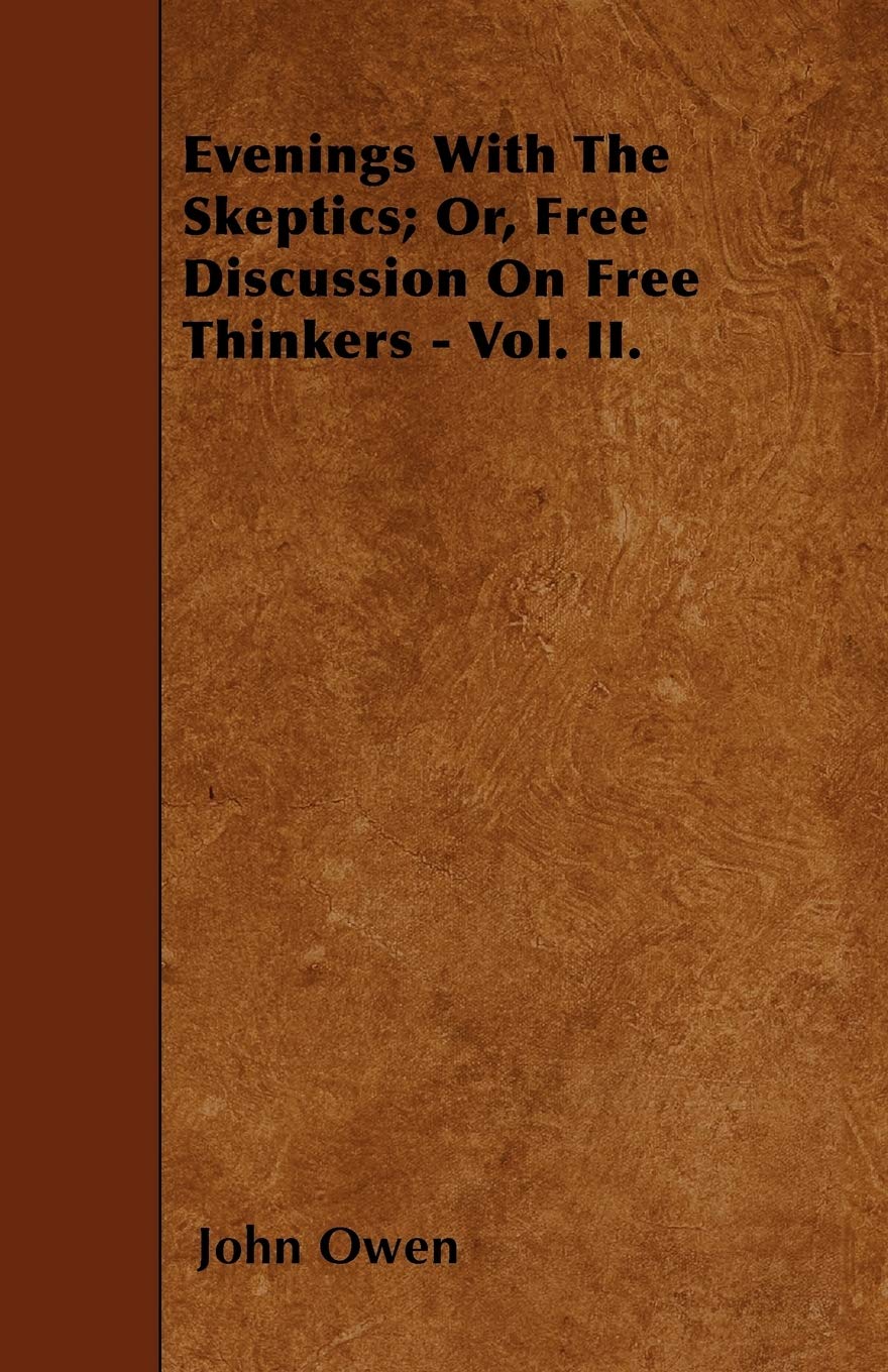 Evenings with the Skeptics; Or, Free Discussion on Free Thinkers - Vol. II. Philosophy