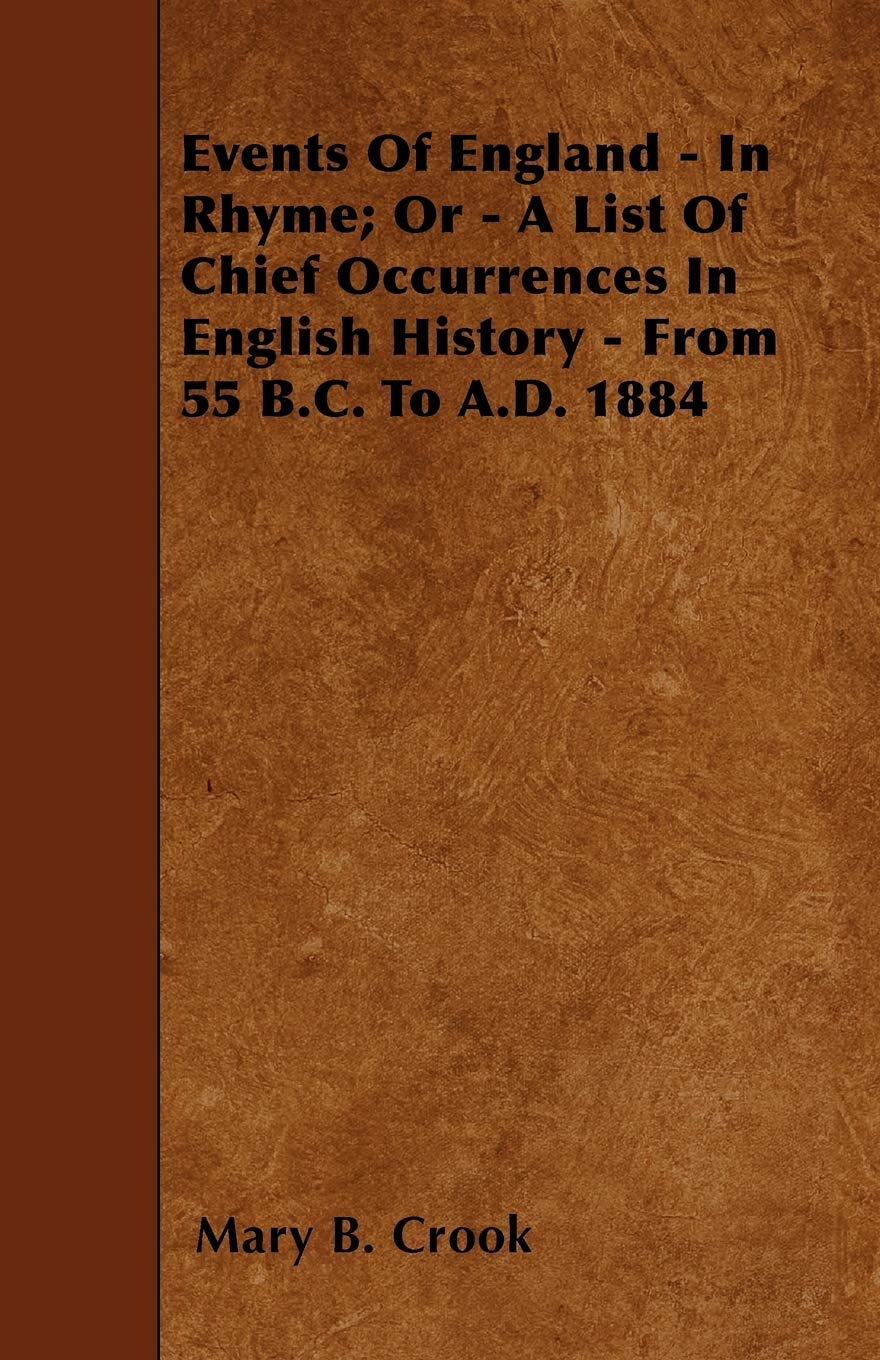 Events Of England - In Rhyme; Or - A List Of Chief Occurrences In English History - From 55 B.C. To A.D. 1884 Poetry