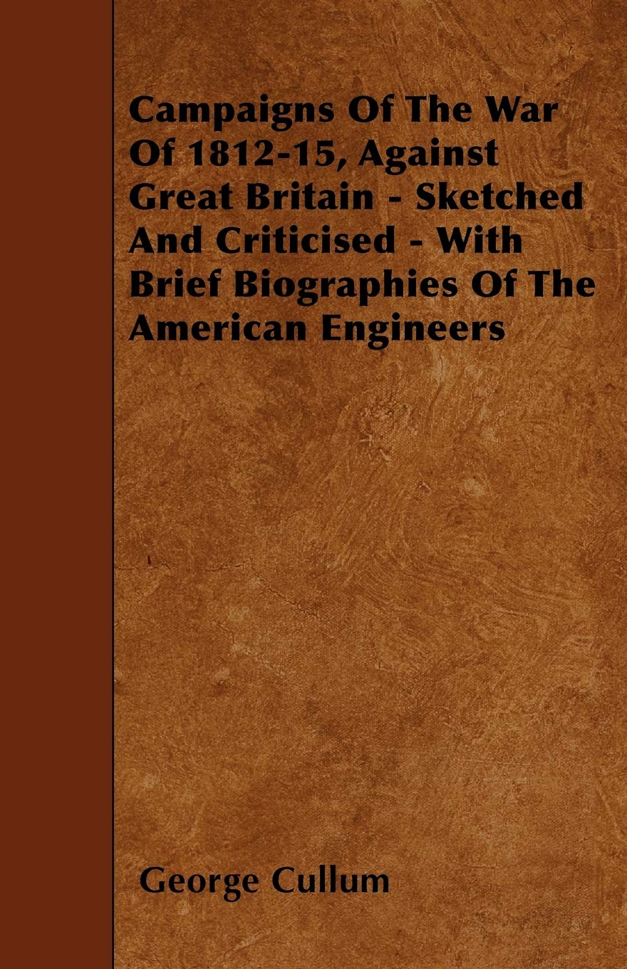 Campaigns of the War of 1812-15, Against Great Britain - Sketched and Criticised - With Brief Biographies of the American Engineers Politics & History