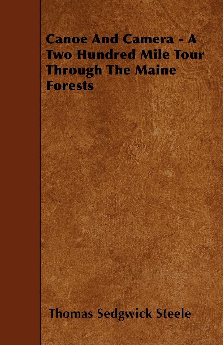 Canoe And Camera - A Two Hundred Mile Tour Through The Maine Forests Travel