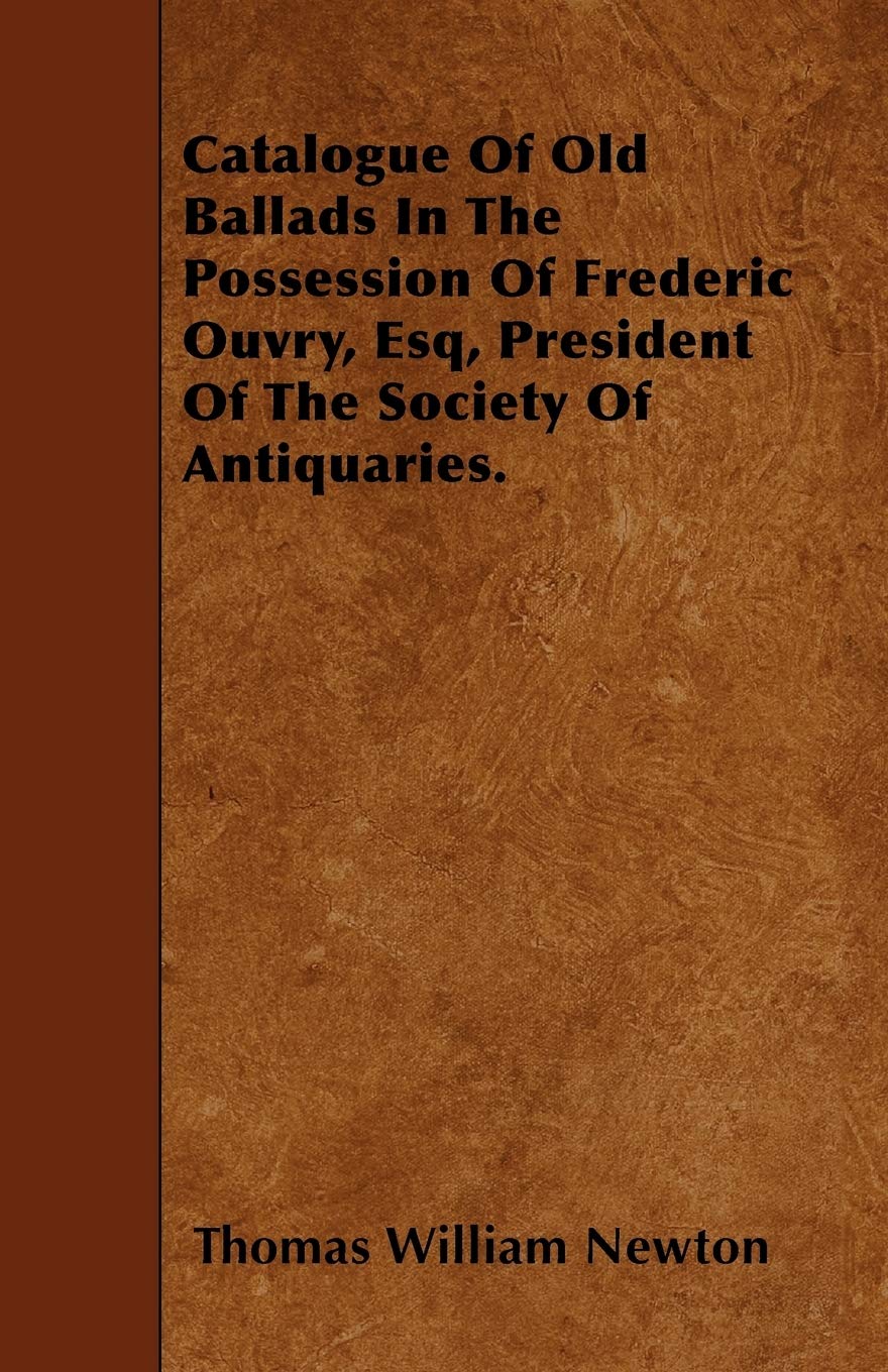 Catalogue Of Old Ballads In The Possession Of Frederic Ouvry, Esq, President Of The Society Of Antiquaries. Essays & Short Stories