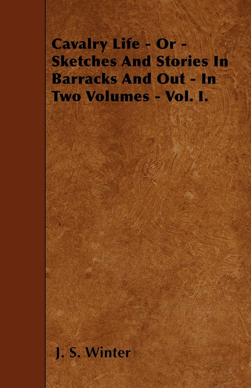 Cavalry Life - Or - Sketches And Stories In Barracks And Out - In Two Volumes - Vol. I. Politics & History