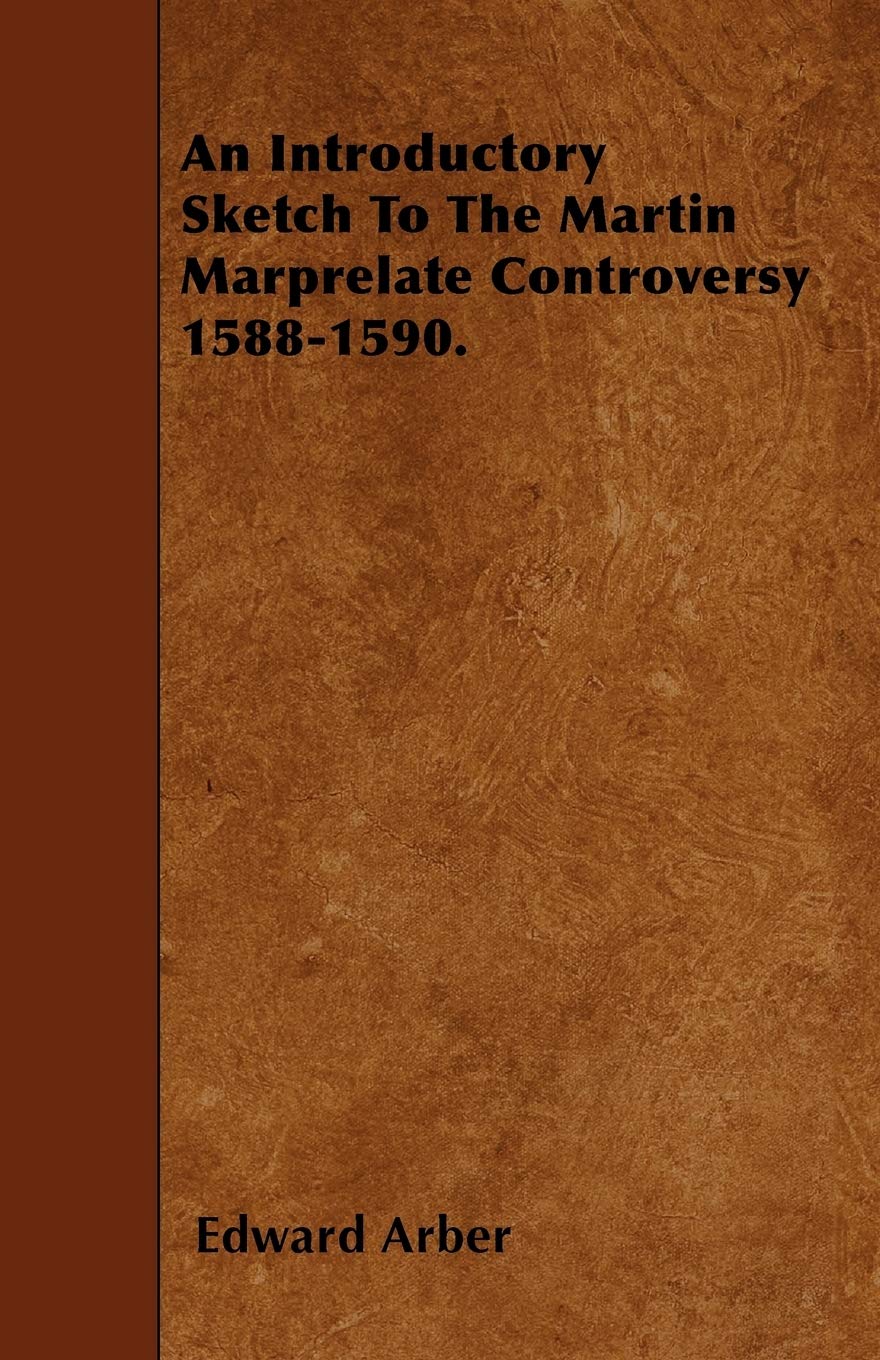 An Introductory Sketch To The Martin Marprelate Controversy 1588-1590. Politics & History