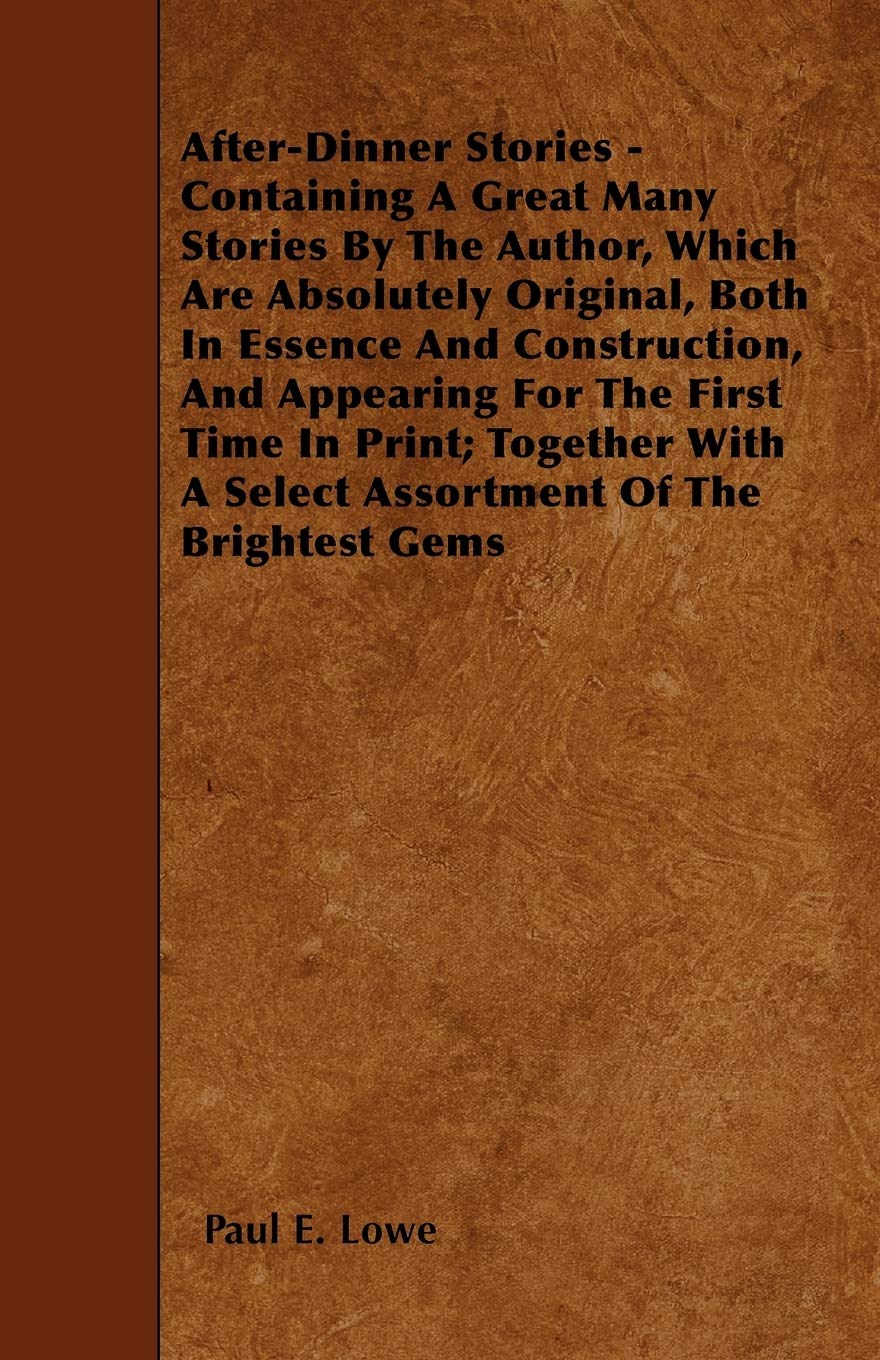 After-Dinner Stories - Containing A Great Many Stories By The Author, Which Are Absolutely Original, Both In Essence And Construction, And Appearing ... A Select Assortment Of The Brightest Gems Contemporary literature