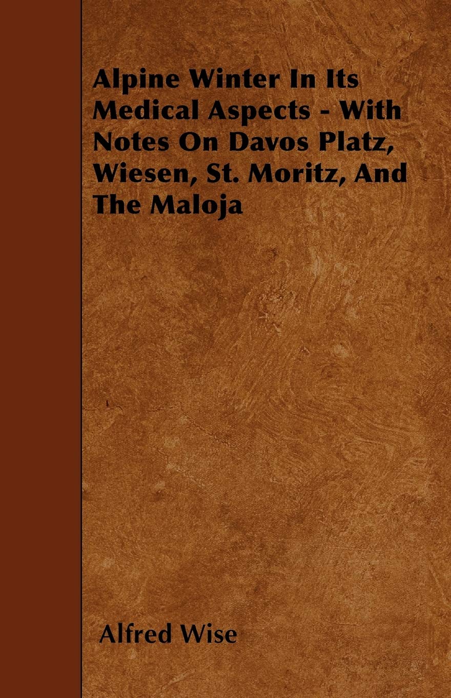 Alpine Winter In Its Medical Aspects - With Notes On Davos Platz, Wiesen, St. Moritz, And The Maloja Leisure & Fun