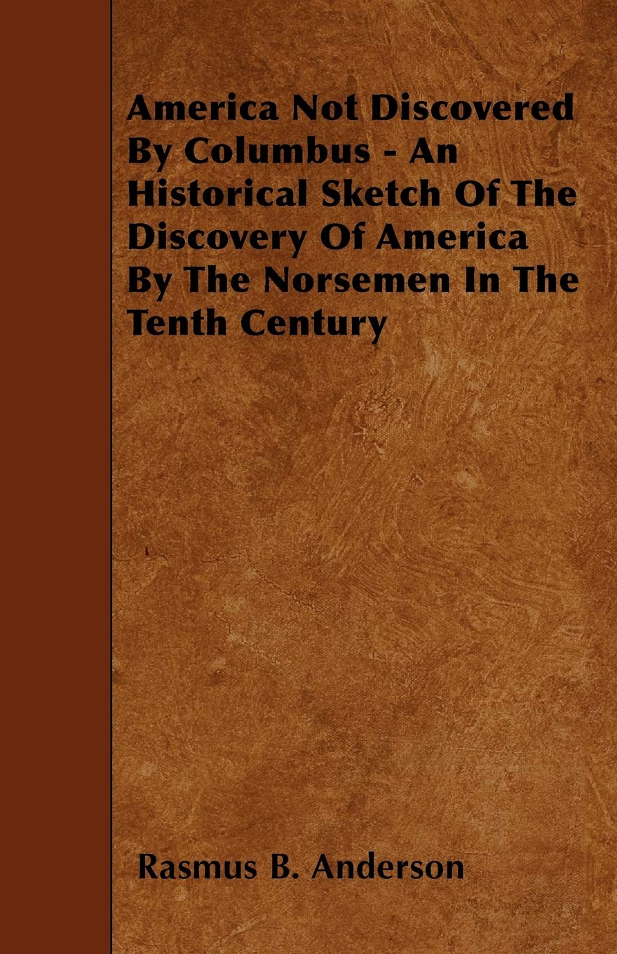 America Not Discovered by Columbus - An Historical Sketch of the Discovery of America by the Norsemen in the Tenth Century Travel Books