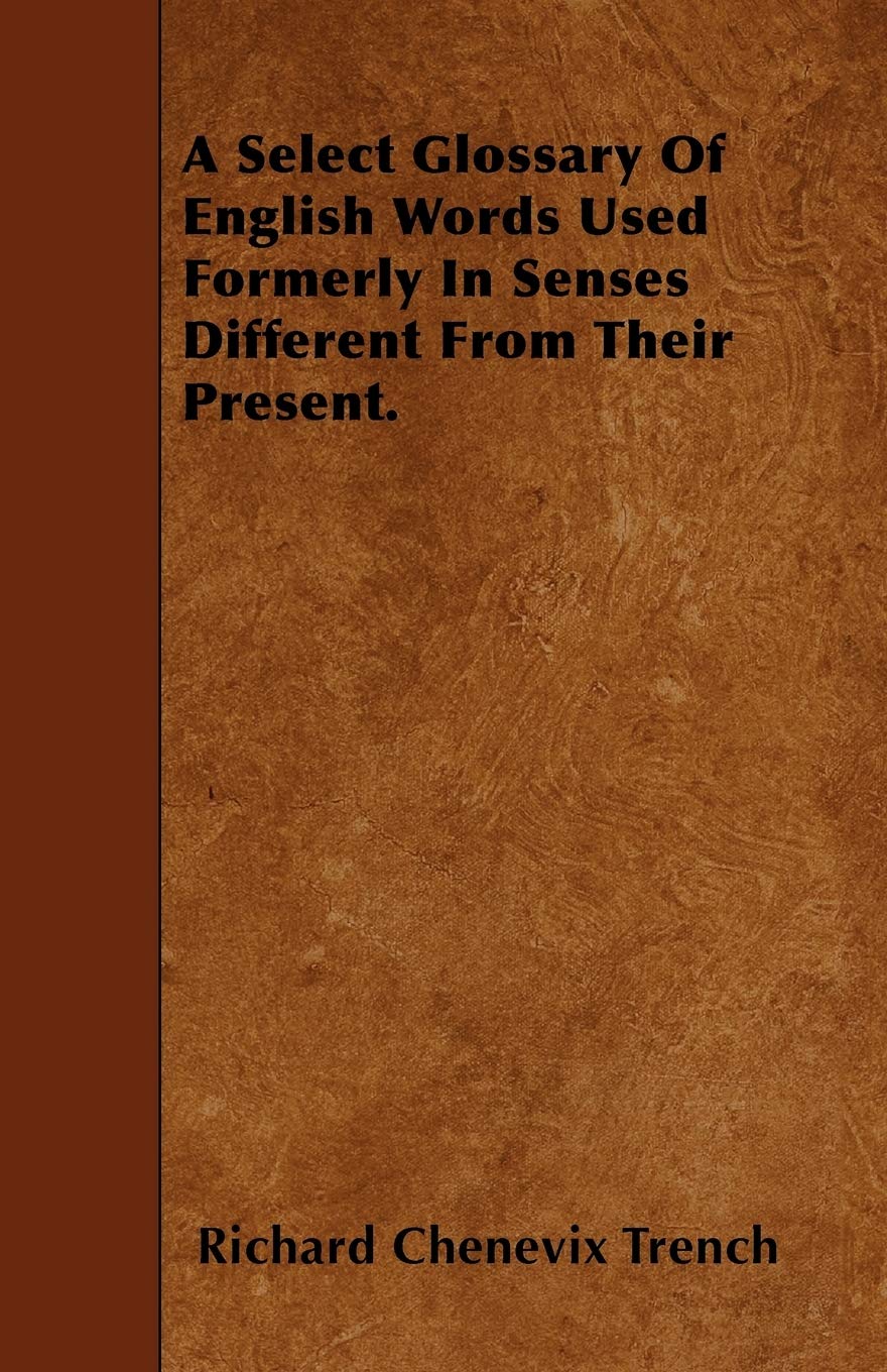 A Select Glossary Of English Words Used Formerly In Senses Different From Their Present. Books