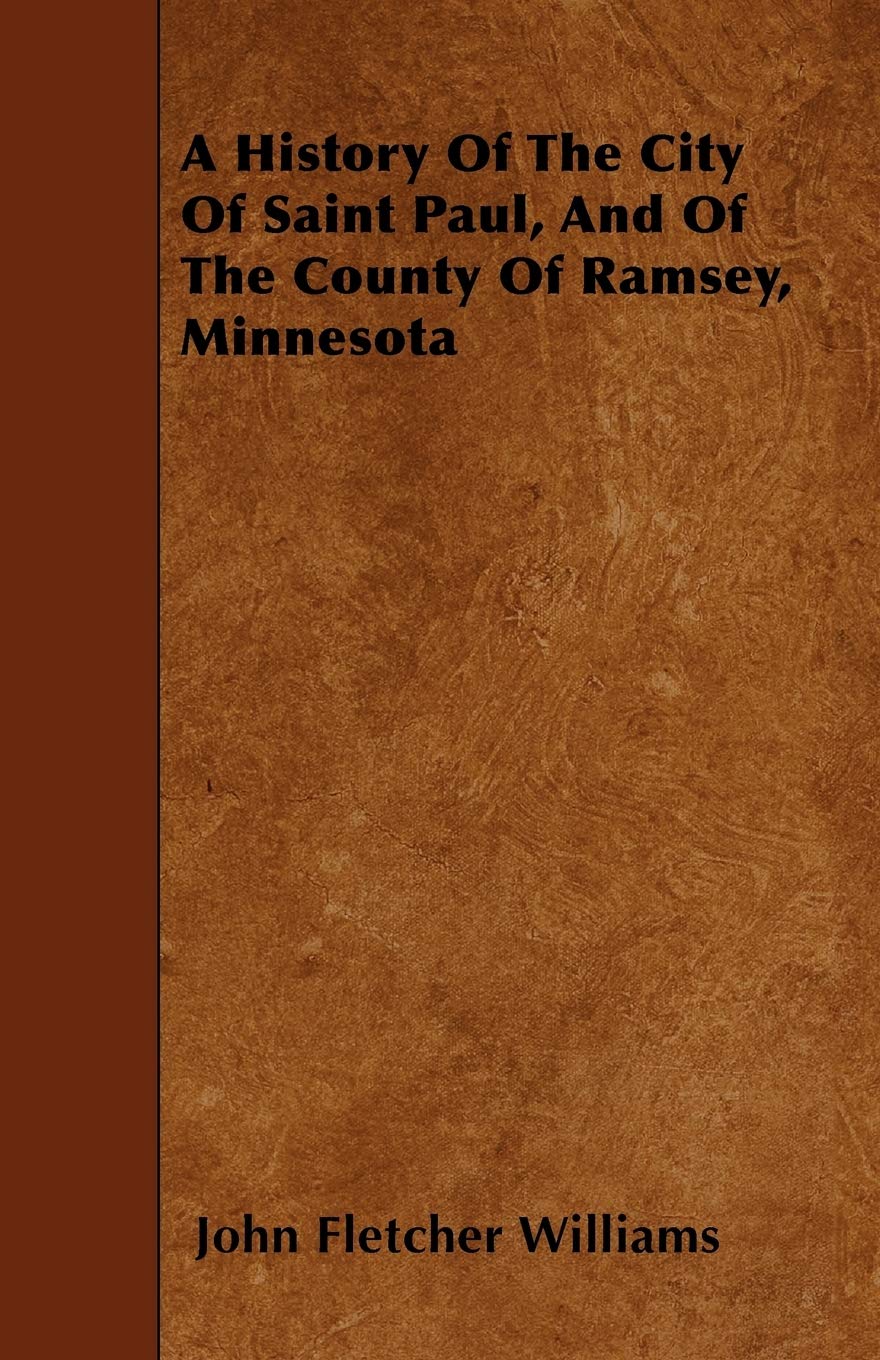 A History of the City of Saint Paul, and of the County of Ramsey, Minnesota Politics & History