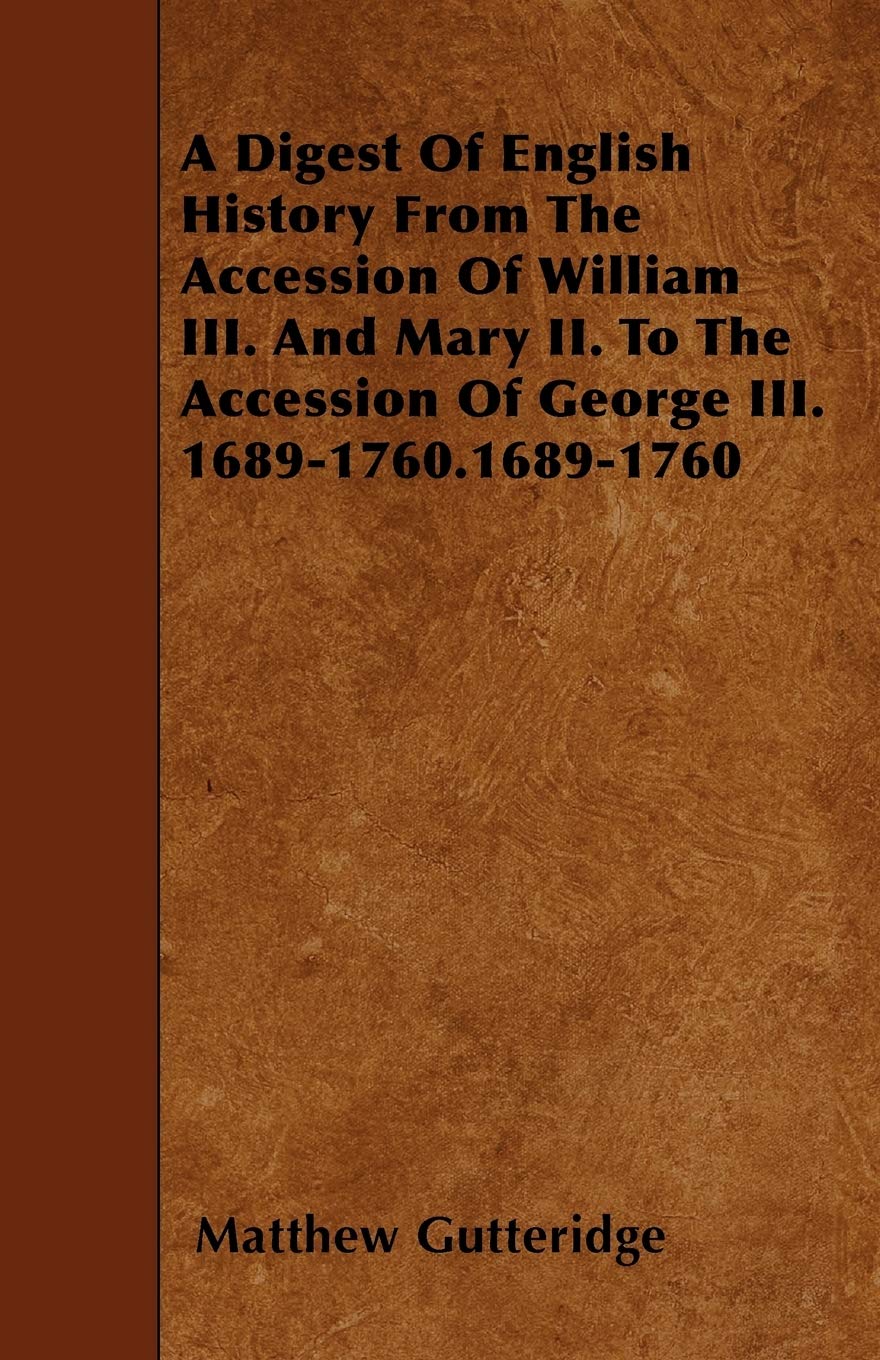 A Digest Of English History From The Accession Of William III. And Mary II. To The Accession Of George III. 1689-1760.1689-1760 Politics & History