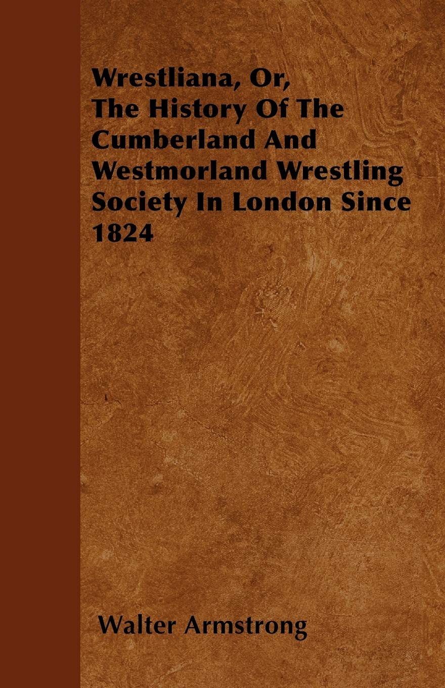 Wrestliana, Or, The History Of The Cumberland And Westmorland Wrestling Society In London Since 1824 Leisure & Fun