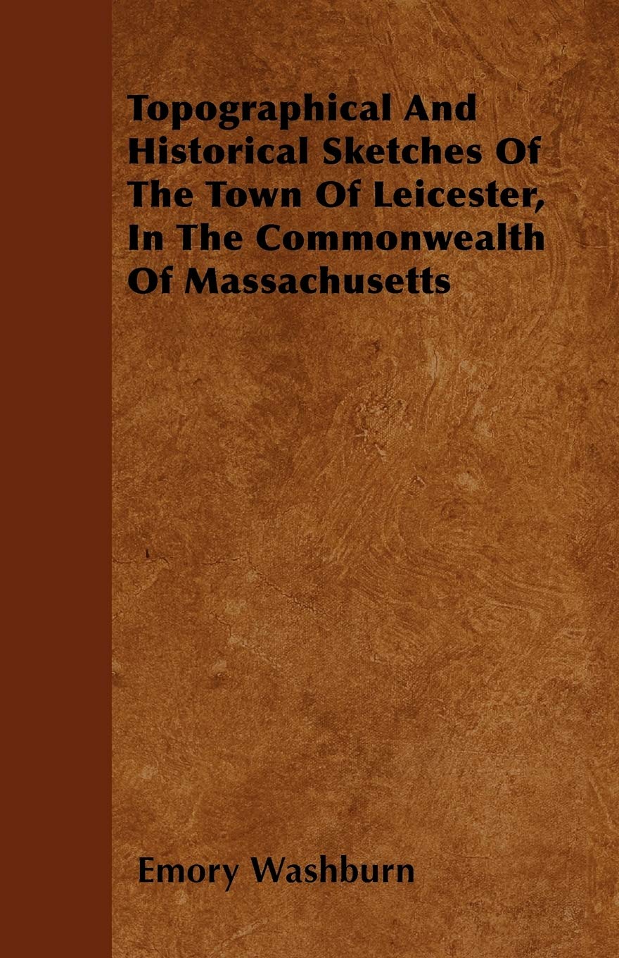 Topographical And Historical Sketches Of The Town Of Leicester, In The Commonwealth Of Massachusetts Geology & Geography