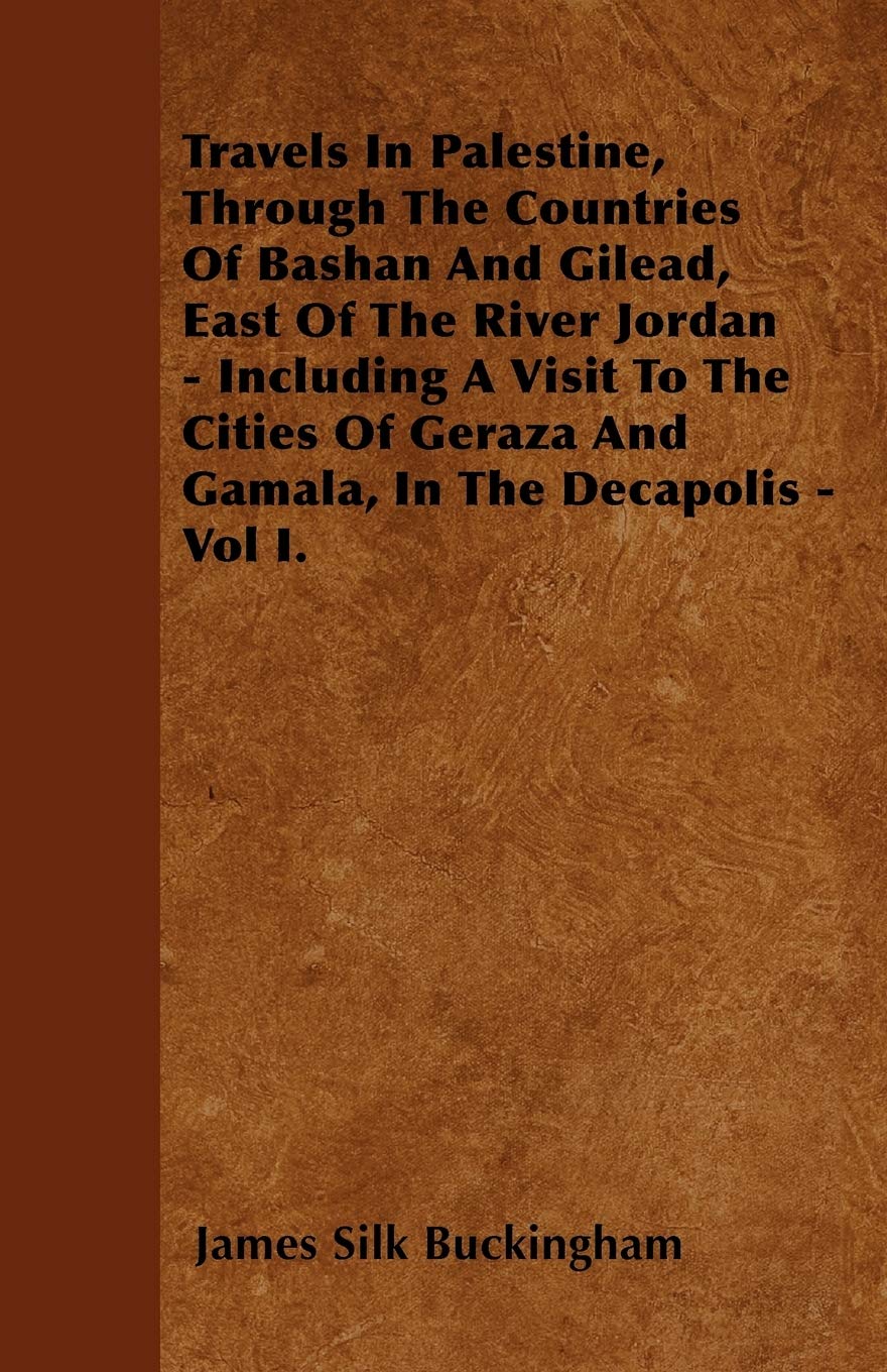 Travels In Palestine, Through The Countries Of Bashan And Gilead, East Of The River Jordan - Including A Visit To The Cities Of Geraza And Gamala, In The Decapolis - Vol I. Travel Books