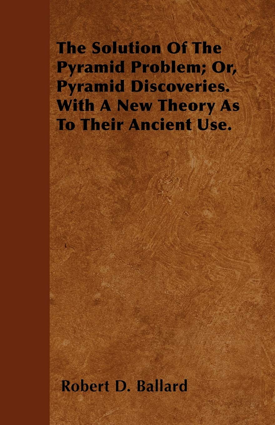 The Solution Of The Pyramid Problem; Or, Pyramid Discoveries. With A New Theory As To Their Ancient Use. Architecture