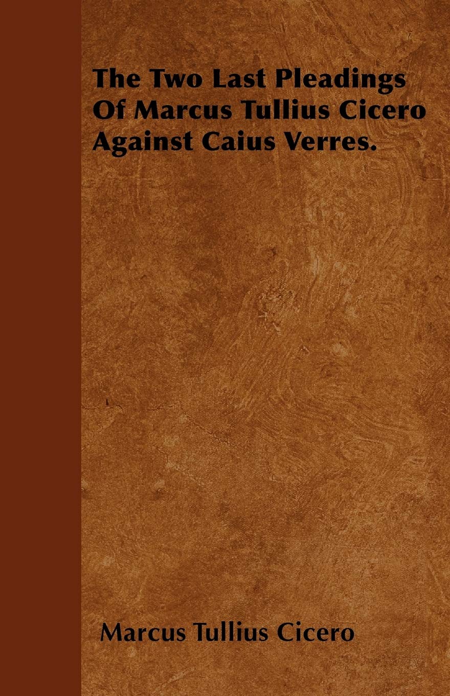 The Two Last Pleadings Of Marcus Tullius Cicero Against Caius Verres. Essays & Short Stories