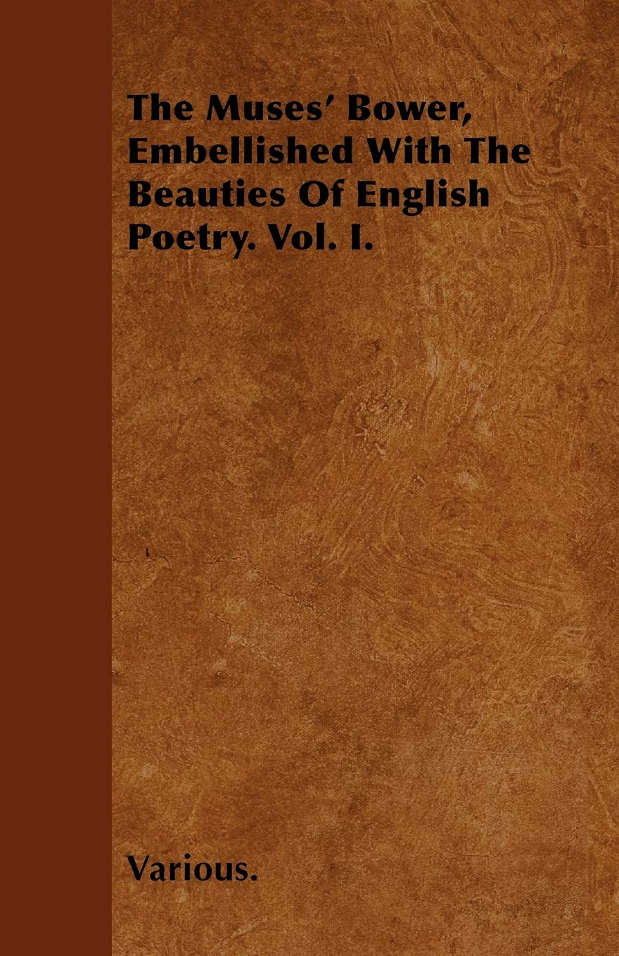 The Muses' Bower, Embellished with the Beauties of English Poetry. Vol. I. Poetry