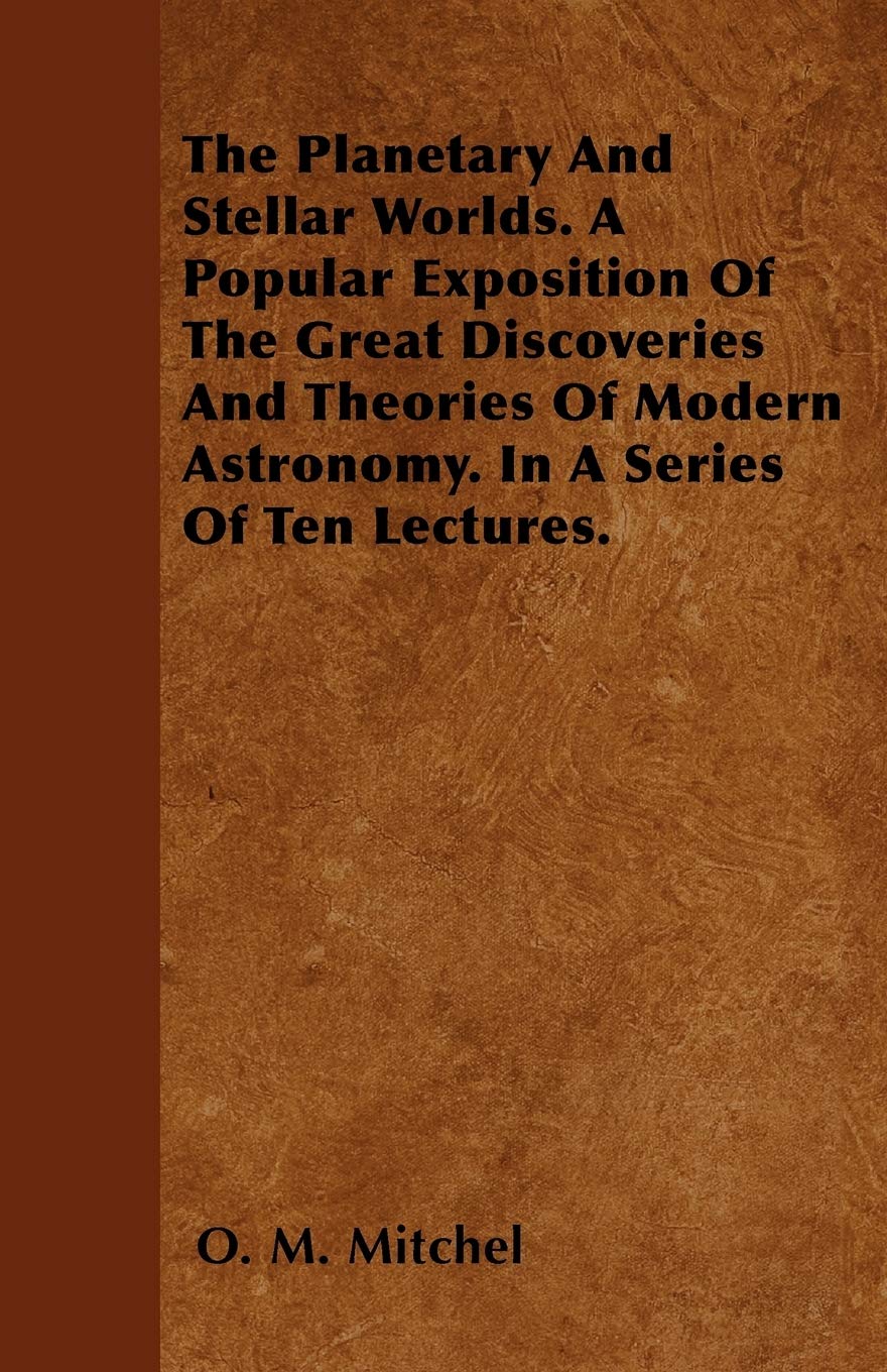 The Planetary And Stellar Worlds. A Popular Exposition Of The Great Discoveries And Theories Of Modern Astronomy. In A Series Of Ten Lectures. Natural Sciences
