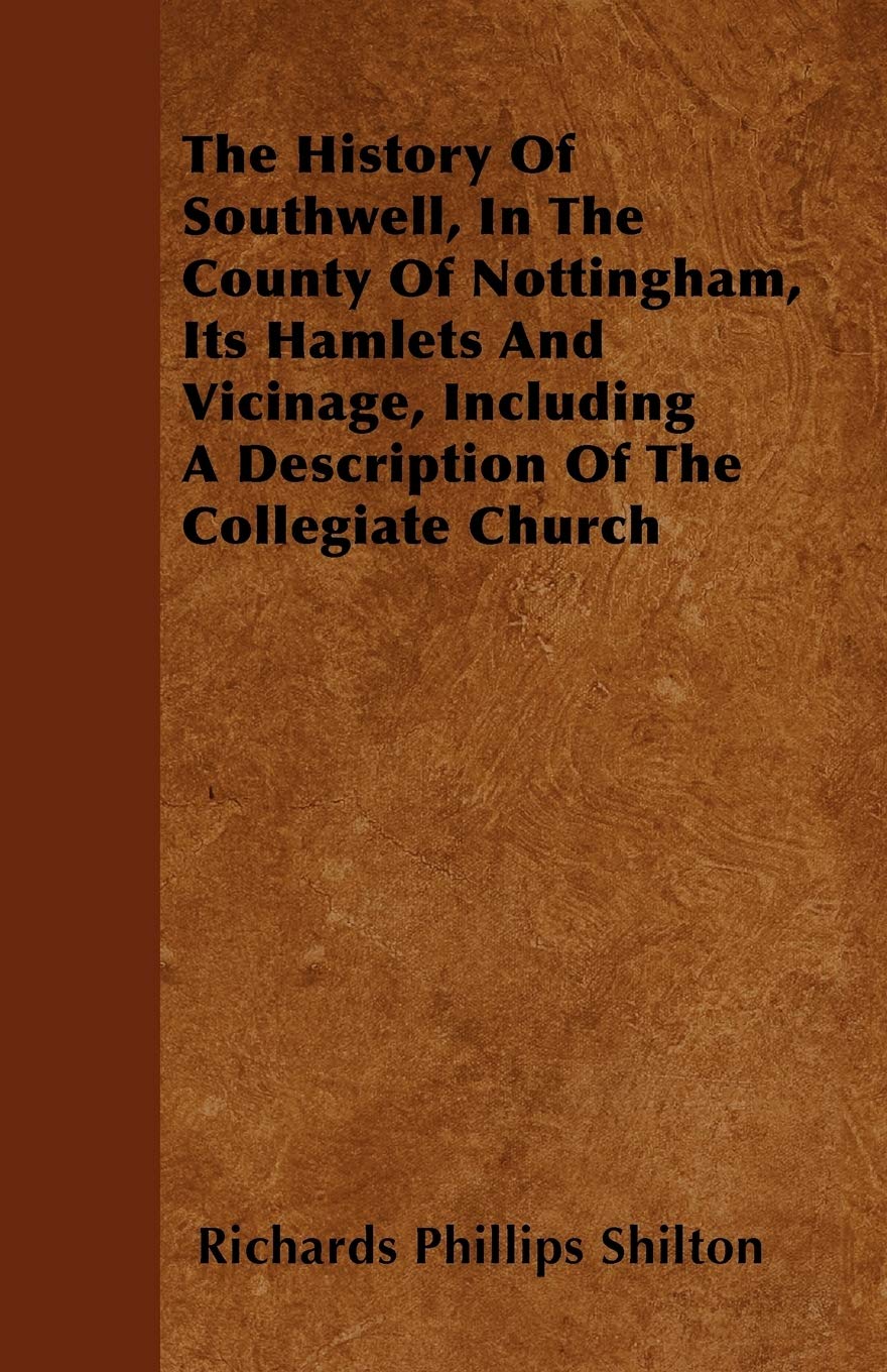 The History Of Southwell, In The County Of Nottingham, Its Hamlets And Vicinage, Including A Description Of The Collegiate Church Religion & Esotericism