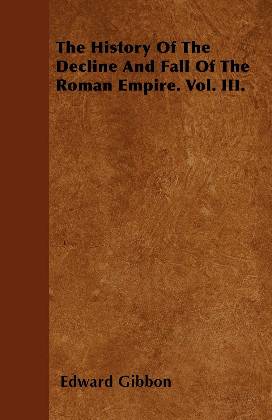 The History Of The Decline And Fall Of The Roman Empire. Vol. III. Politics & History
