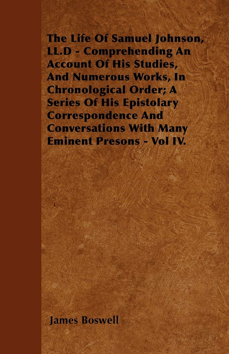 The Life Of Samuel Johnson, LL.D - Comprehending An Account Of His Studies, And Numerous Works, In Chronological Order; A Series Of His Epistolary ... With Many Eminent Presons - Vol IV. Art & Literature Books